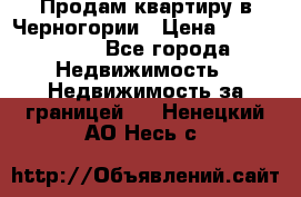 Продам квартиру в Черногории › Цена ­ 7 800 000 - Все города Недвижимость » Недвижимость за границей   . Ненецкий АО,Несь с.